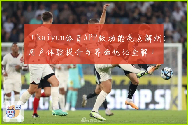「kaiyun体育APP版功能亮点解析：用户体验提升与界面优化全解」