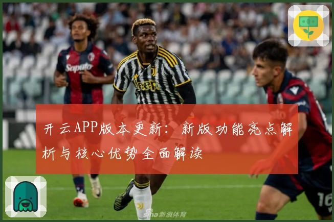 开云APP版本更新:新版功能亮点解析与核心优势全面解读
