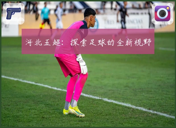 河北五超：探索足球的全新视野