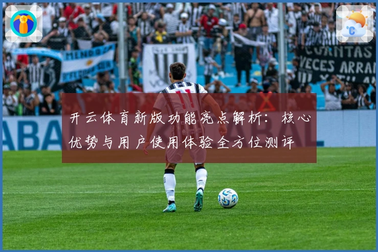 开云体育新版功能亮点解析：核心优势与用户使用体验全方位测评