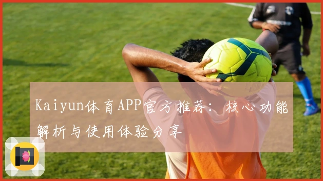 Kaiyun体育APP官方推荐：核心功能解析与使用体验分享