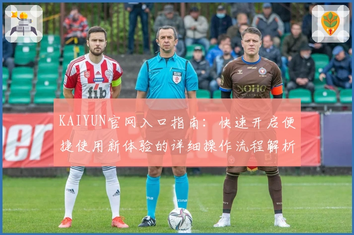 KAIYUN官网入口指南：快速开启便捷使用新体验的详细操作流程解析
