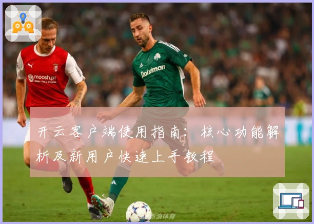 开云客户端使用指南：核心功能解析及新用户快速上手教程