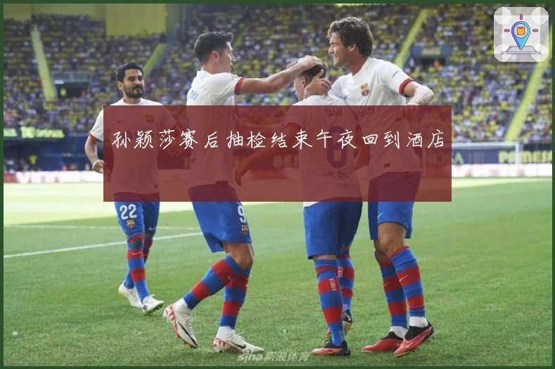 孙颖莎赛后抽检结束午夜回到酒店