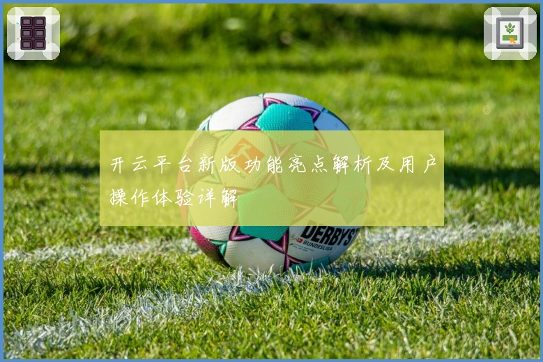 开云平台新版功能亮点解析及用户操作体验详解