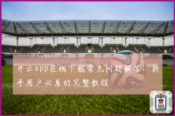 开云app在线下载常见问题解答，新手用户必看的完整教程