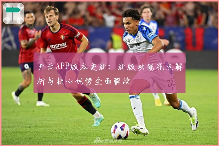 开云APP版本更新：新版功能亮点解析与核心优势全面解读