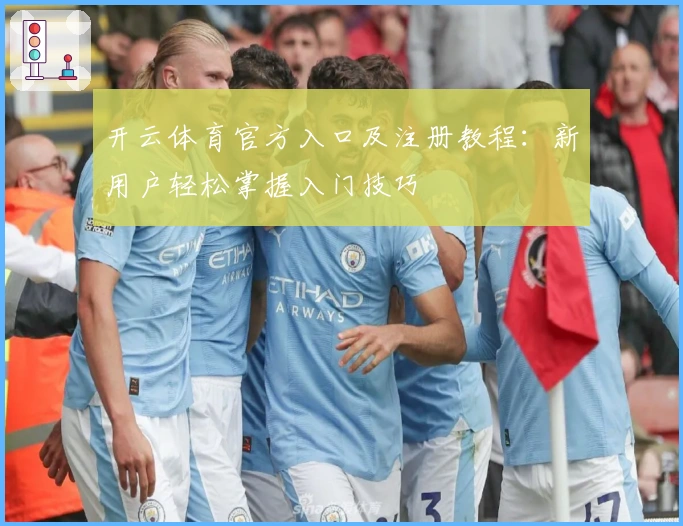 开云体育官方入口及注册教程:新用户轻松掌握入门技巧