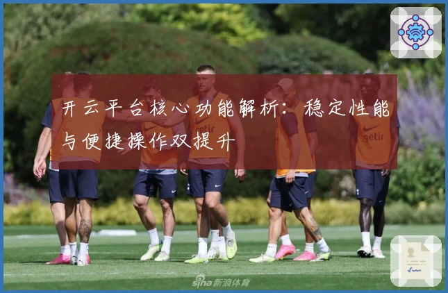 开云平台核心功能解析：稳定性能与便捷操作双提升