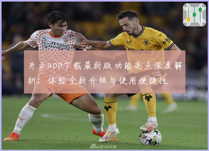 开云app下载最新版功能亮点深度解析：体验全新升级与使用便捷性