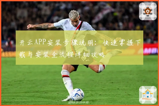 开云APP安装步骤说明：快速掌握下载与安装全流程详细攻略