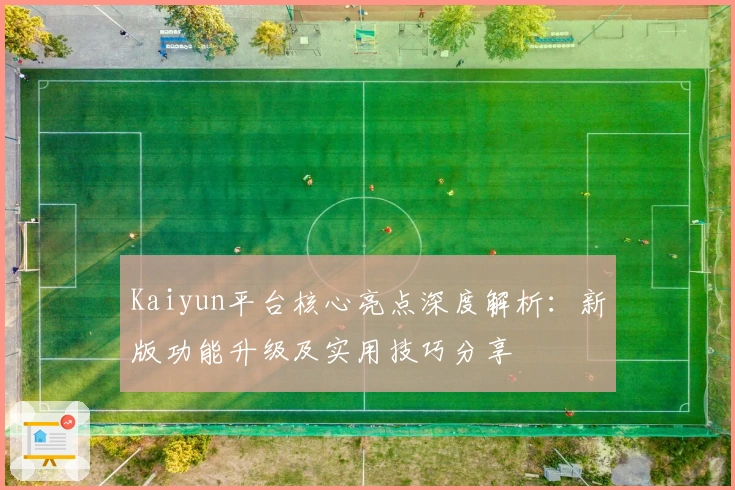 Kaiyun平台核心亮点深度解析：新版功能升级及实用技巧分享