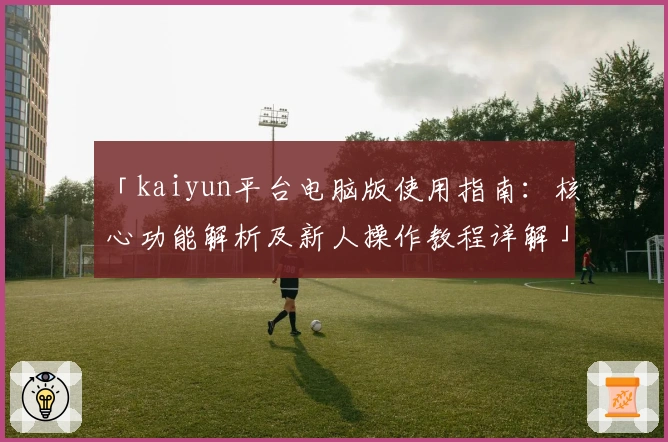 「kaiyun平台电脑版使用指南：核心功能解析及新人操作教程详解」