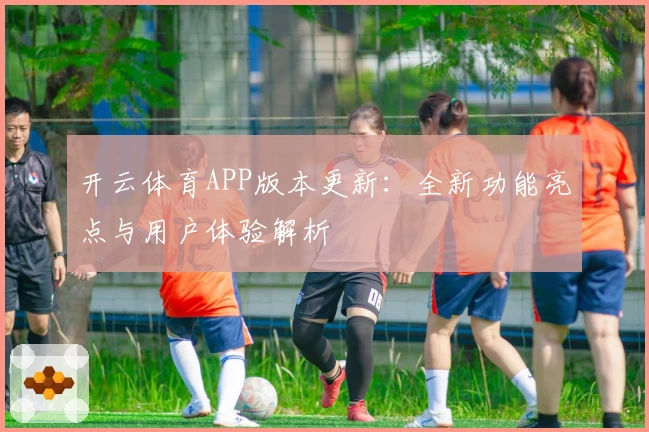开云体育APP版本更新：全新功能亮点与用户体验解析