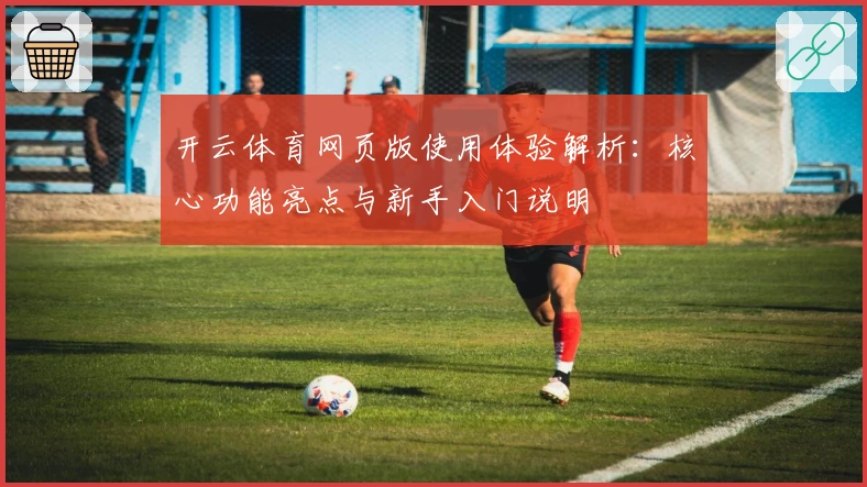 开云体育网页版使用体验解析：核心功能亮点与新手入门说明