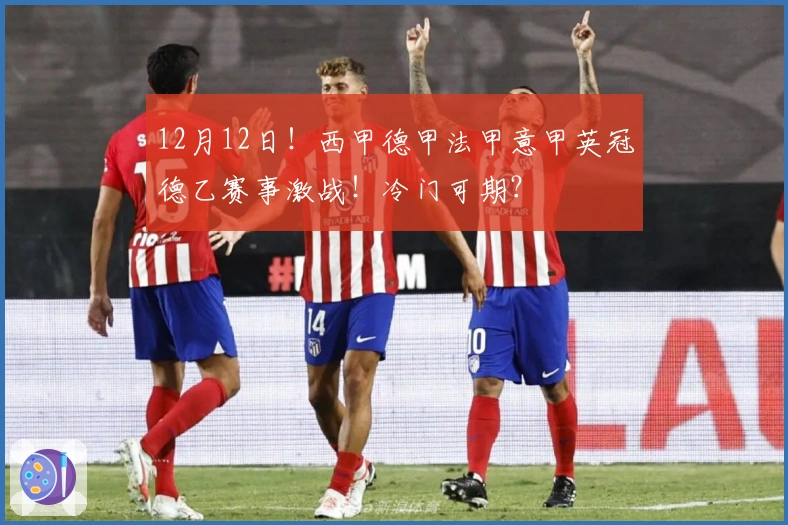 12月12日！西甲德甲法甲意甲英冠德乙赛事激战！冷门可期？