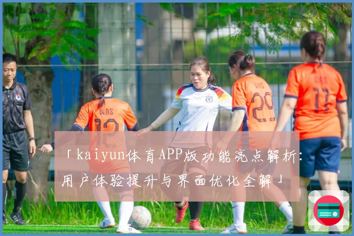 「kaiyun体育APP版功能亮点解析：用户体验提升与界面优化全解」