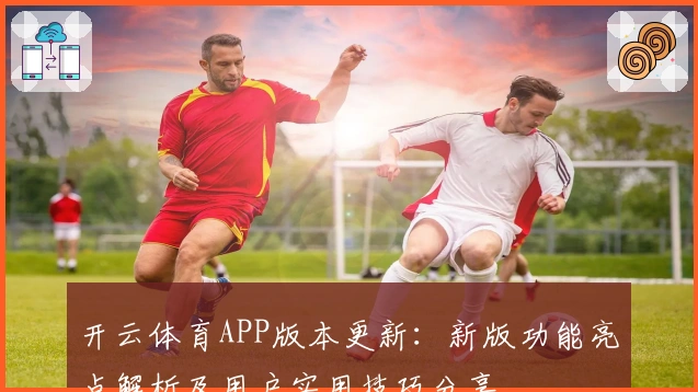 开云体育APP版本更新：新版功能亮点解析及用户实用技巧分享