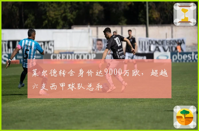 莱尔德转会身价达9000万欧，超越六支西甲球队总和