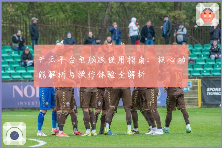 开云平台电脑版使用指南：核心功能解析与操作体验全解析