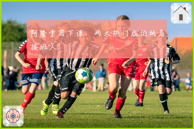 阿隆索若下课，两大热门成伯纳乌接班人