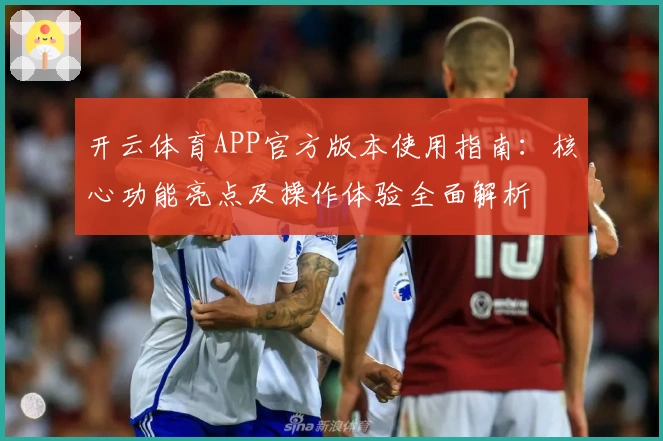 开云体育APP官方版本使用指南：核心功能亮点及操作体验全面解析