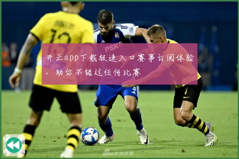 开云app下载极速入口赛事订阅体验，助你不错过任何比赛