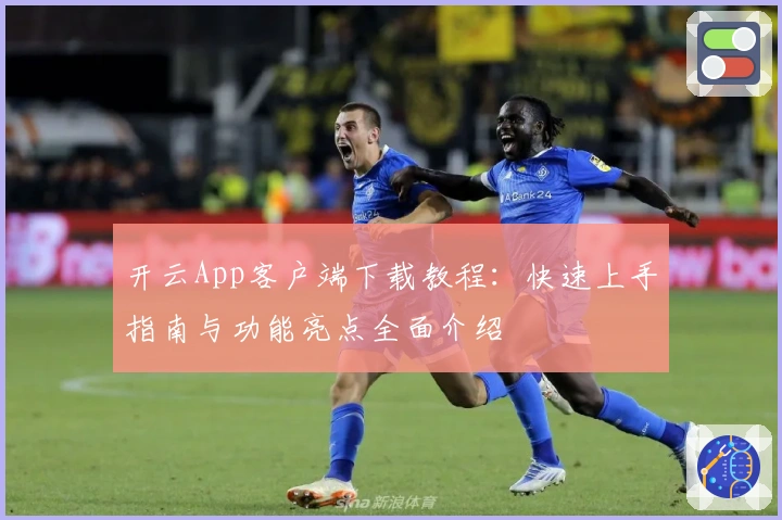 开云App客户端下载教程：快速上手指南与功能亮点全面介绍