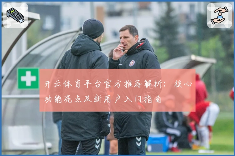 开云体育平台官方推荐解析：核心功能亮点及新用户入门指南