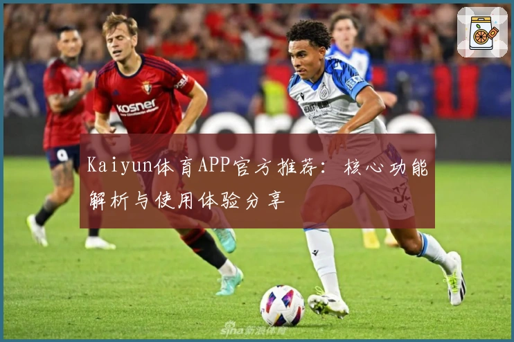 Kaiyun体育APP官方推荐：核心功能解析与使用体验分享