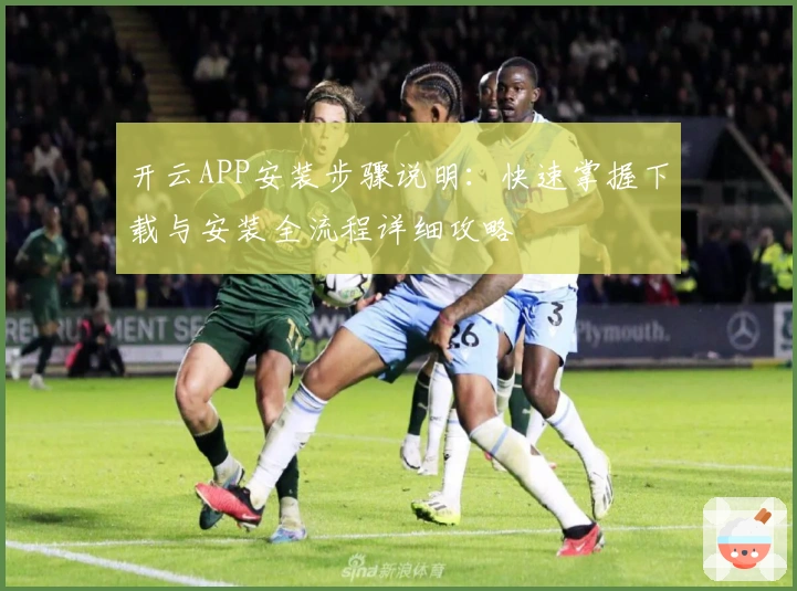 开云APP安装步骤说明：快速掌握下载与安装全流程详细攻略