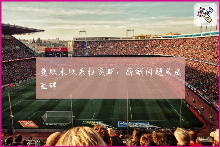 曼联未联系拉莫斯，薪酬问题或成阻碍