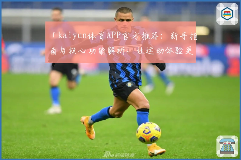 「kaiyun体育APP官方推荐：新手指南与核心功能解析，让运动体验更便捷」