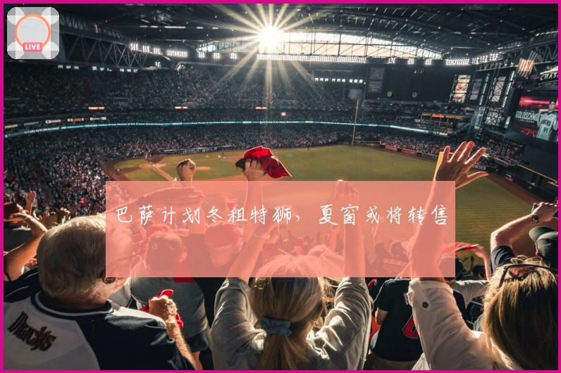 巴萨计划冬租特狮，夏窗或将转售